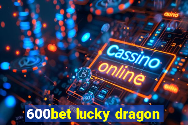 600bet lucky dragon